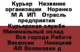 Курьер › Название организации ­ Норенко М А, ИП › Отрасль предприятия ­ Курьерская служба › Минимальный оклад ­ 15 000 - Все города Работа » Вакансии   . Ненецкий АО,Волоковая д.